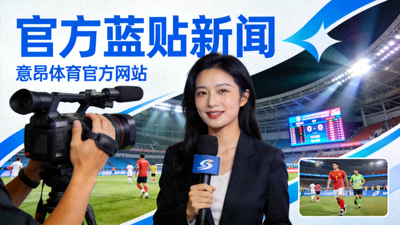 意昂体育官方网站官方蓝贴新闻栏目图片，展示体育赛事前线记者报道或即时快讯的概念